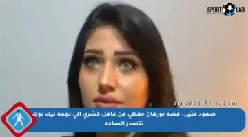 صعود مثير.. قصة نورهان حفظي من عامل كشري إلى نجمة تيك توك تتصدر الساحة